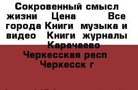 Сокровенный смысл жизни. › Цена ­ 500 - Все города Книги, музыка и видео » Книги, журналы   . Карачаево-Черкесская респ.,Черкесск г.